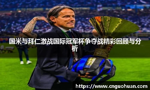国米与拜仁激战国际冠军杯争夺战精彩回顾与分析