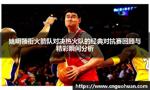姚明领衔火箭队对决热火队的经典对抗赛回顾与精彩瞬间分析