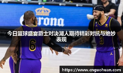 今日篮球盛宴爵士对决湖人期待精彩对抗与绝妙表现