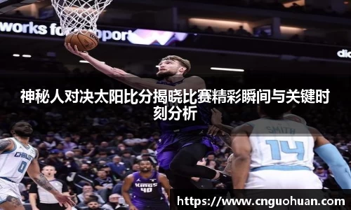 神秘人对决太阳比分揭晓比赛精彩瞬间与关键时刻分析